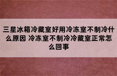 三星冰箱冷藏室好用冷冻室不制冷什么原因 冷冻室不制冷冷藏室正常怎么回事